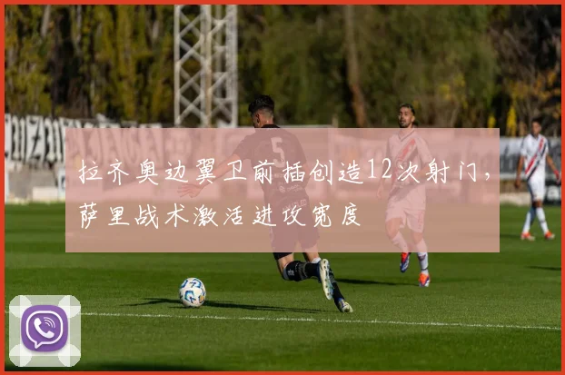 拉齐奥边翼卫前插创造12次射门,萨里战术激活进攻宽度