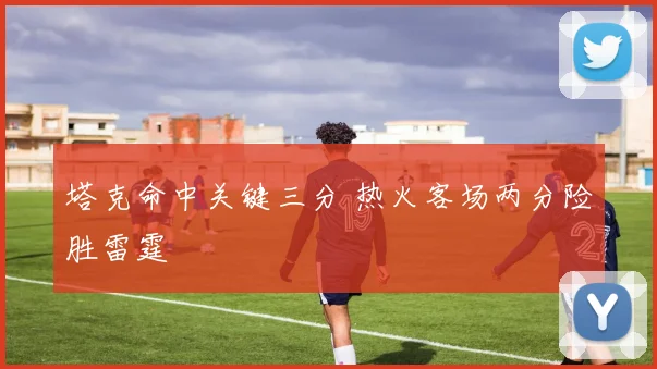 塔克命中关键三分 热火客场两分险胜雷霆